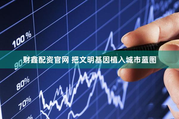财鑫配资官网 把文明基因植入城市蓝图