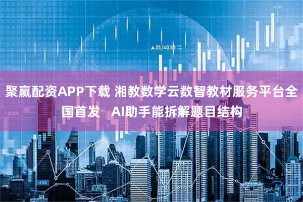 聚赢配资APP下载 湘教数学云数智教材服务平台全国首发   AI助手能拆解题目结构