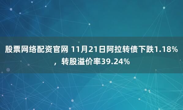 股票网络配资官网 11月21日阿拉转债下跌1.18%，转股溢价率39.24%
