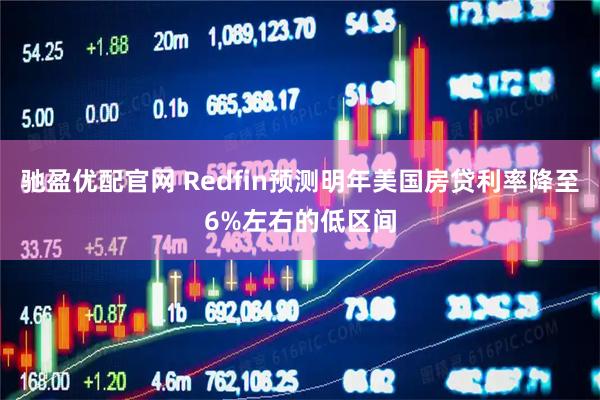 驰盈优配官网 Redfin预测明年美国房贷利率降至6%左右的低区间