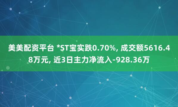 美美配资平台 *ST宝实跌0.70%, 成交额5616.48万元, 近3日主力净流入-928.36万