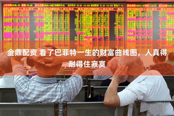 金鼎配资 看了巴菲特一生的财富曲线图，人真得耐得住寂寞