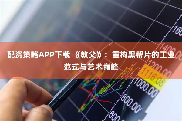 配资策略APP下载 《教父》：重构黑帮片的工业范式与艺术巅峰