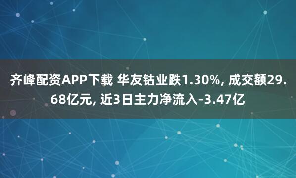 齐峰配资APP下载 华友钴业跌1.30%, 成交额29.68亿元, 近3日主力净流入-3.47亿