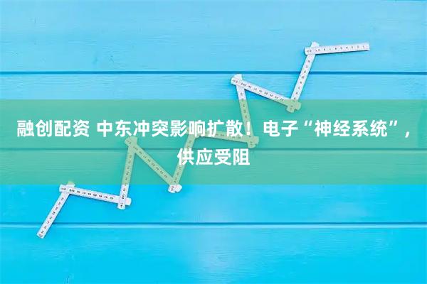 融创配资 中东冲突影响扩散！电子“神经系统”，供应受阻